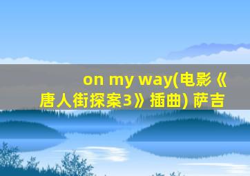 on my way(电影《唐人街探案3》插曲) 萨吉